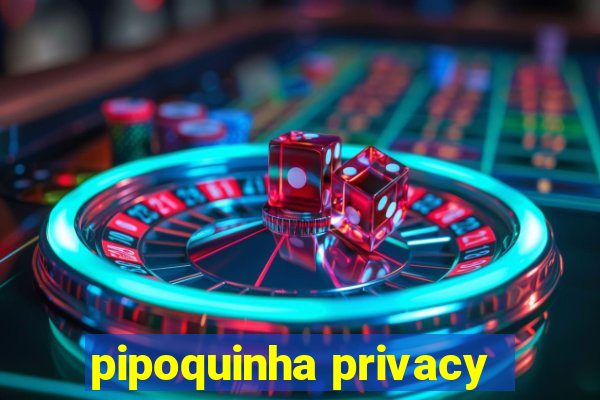 pipoquinha privacy